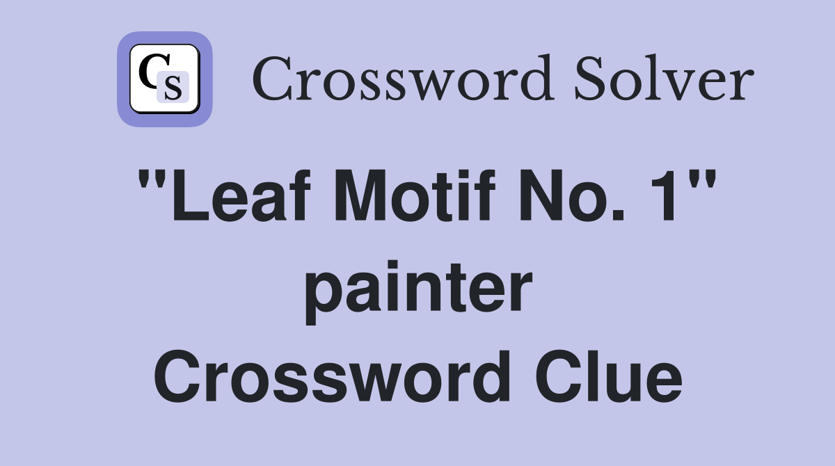 "Leaf Motif No. 1" painter Crossword Clue