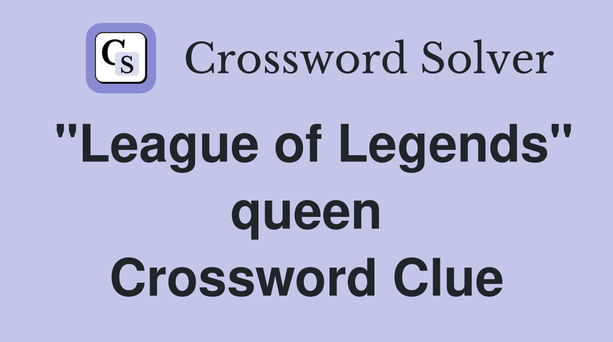 "League of Legends" queen Crossword Clue