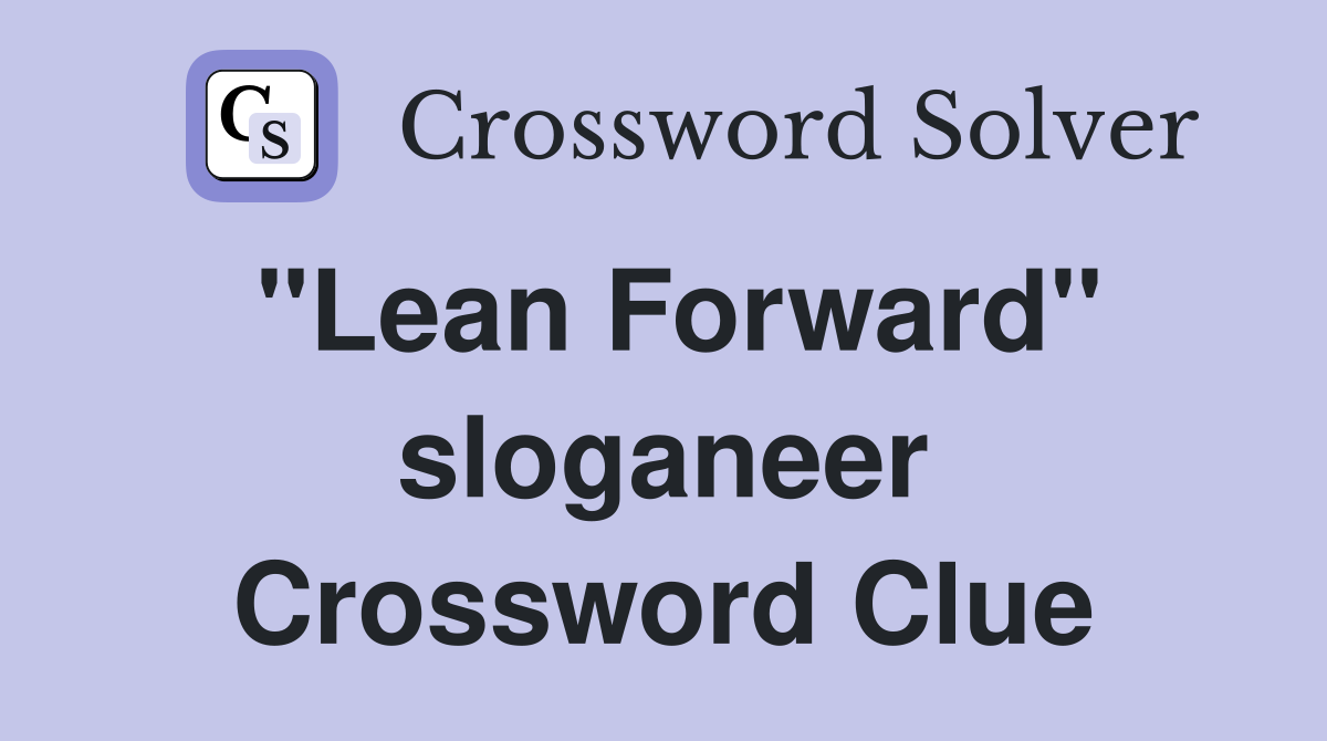 "Lean Forward" sloganeer Crossword Clue