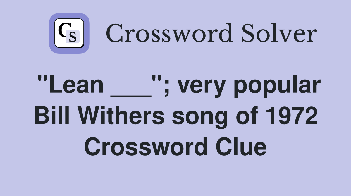 "Lean ___"; very popular Bill Withers song of 1972 Crossword Clue