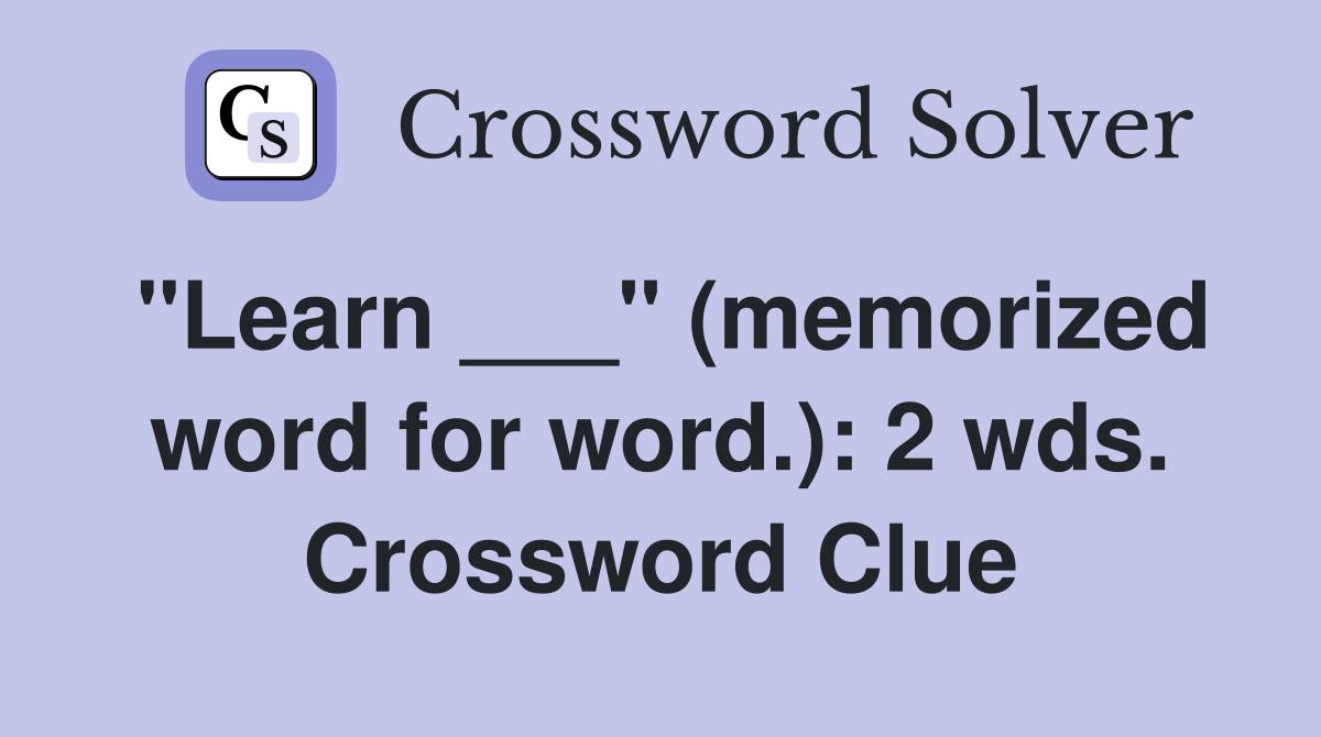 "Learn ___" (memorized word for word.): 2 wds. Crossword Clue