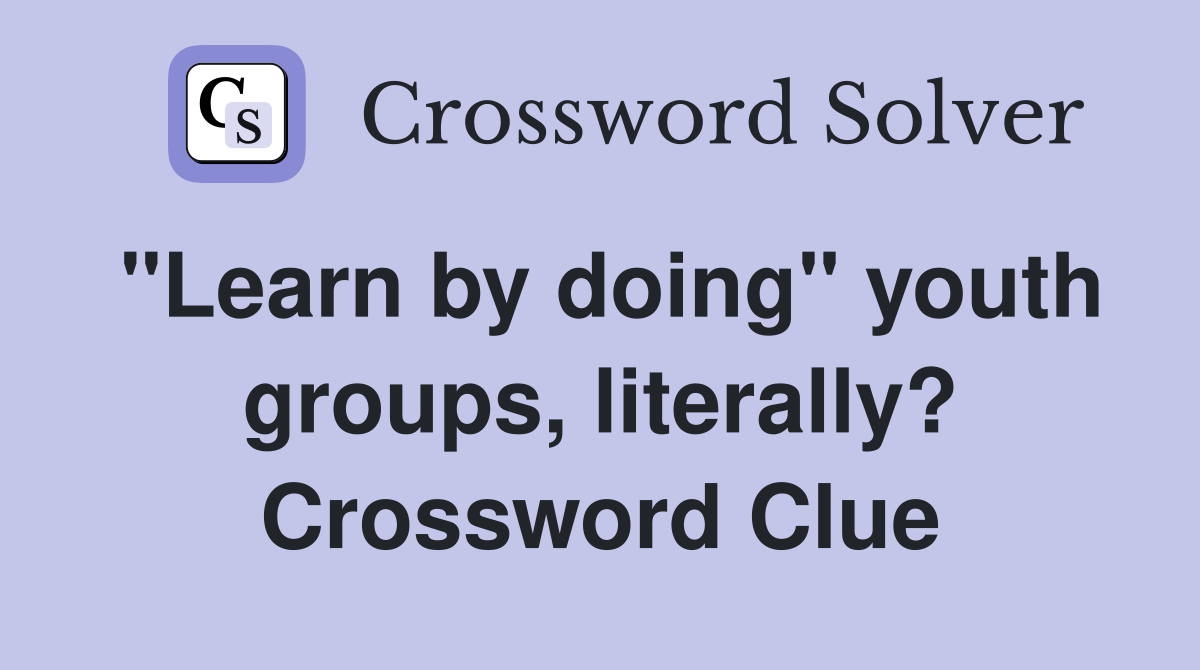 "Learn by doing" youth groups, literally? Crossword Clue