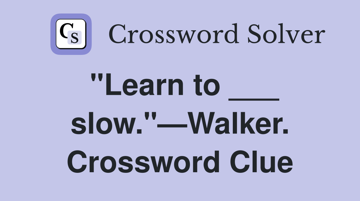 "Learn to ___ slow."—Walker. Crossword Clue