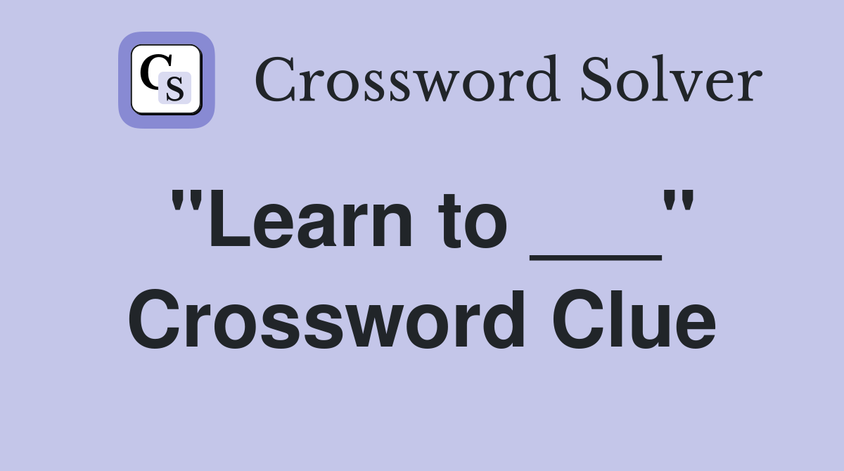"Learn to ___" Crossword Clue