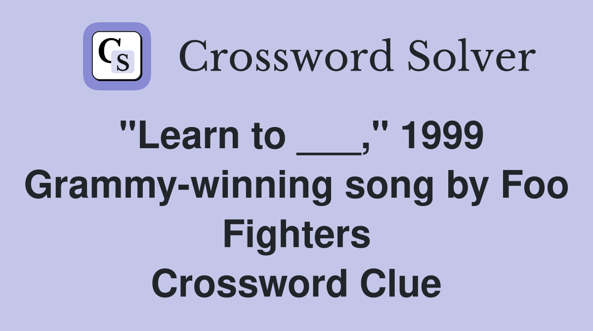 "Learn to ___," 1999 Grammy-winning song by Foo Fighters Crossword Clue
