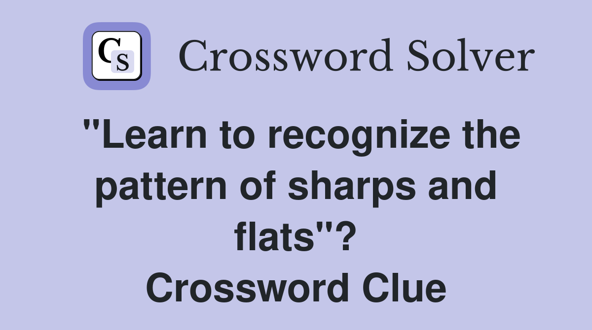 "Learn to recognize the pattern of sharps and flats"? Crossword Clue