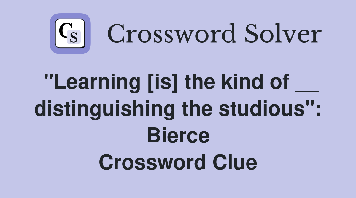 "Learning [is] the kind of __ distinguishing the studious": Bierce Crossword Clue