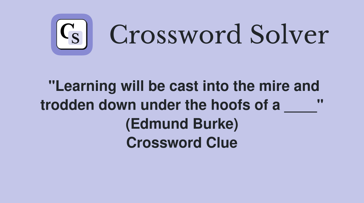 "Learning will be cast into the mire and trodden down under the hoofs of a ____" (Edmund Burke) Crossword Clue