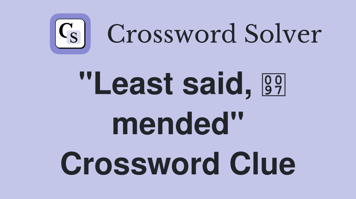 "Least said,  mended" Crossword Clue
