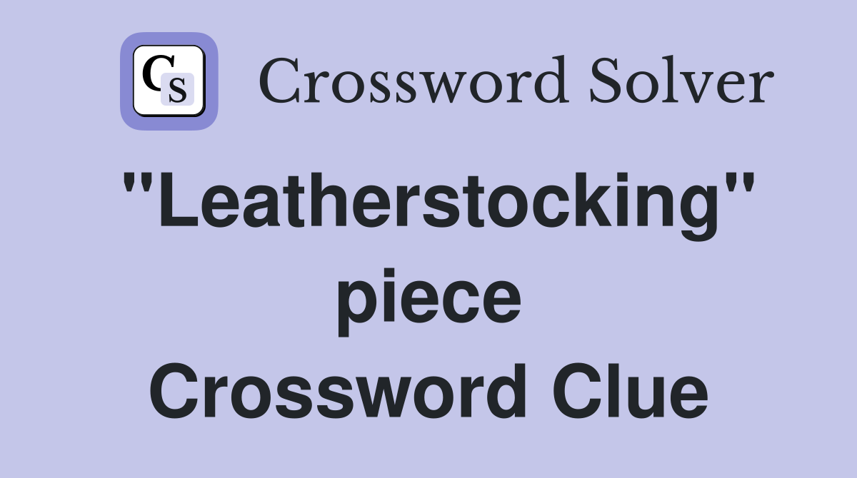 "Leatherstocking" piece Crossword Clue