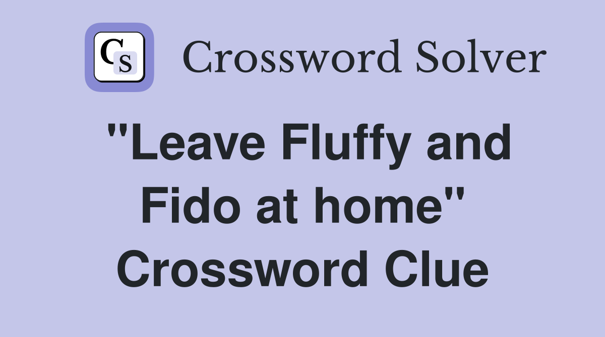 "Leave Fluffy and Fido at home" Crossword Clue