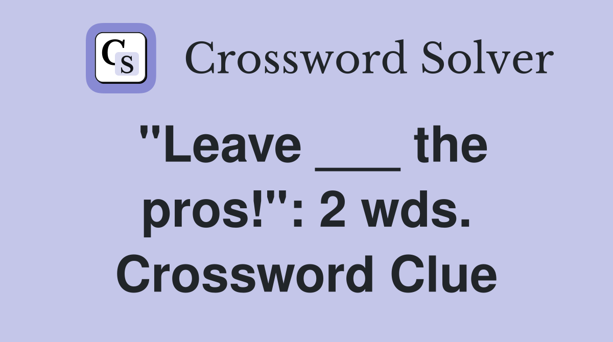 "Leave ___ the pros!": 2 wds. Crossword Clue