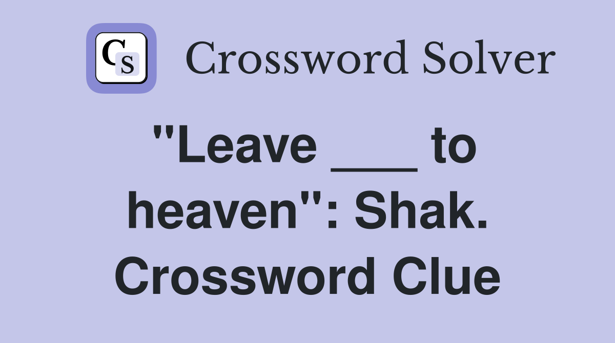 "Leave ___ to heaven": Shak. Crossword Clue