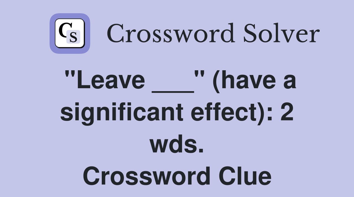 "Leave ___" (have a significant effect): 2 wds. Crossword Clue