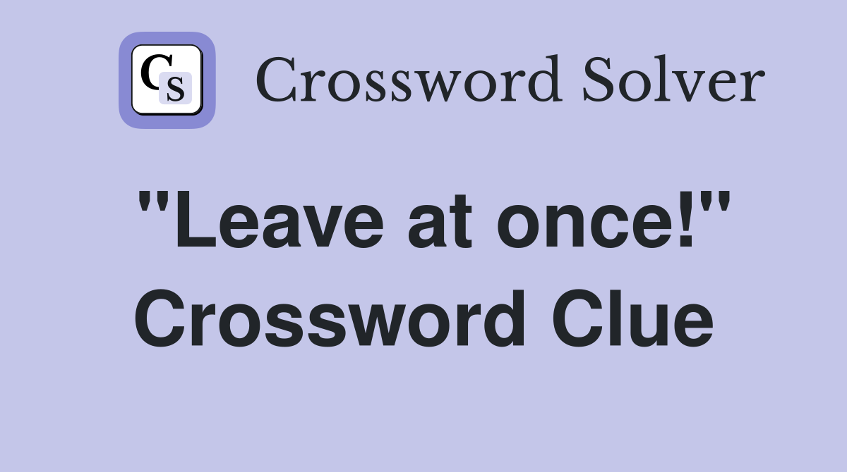 "Leave at once!" Crossword Clue