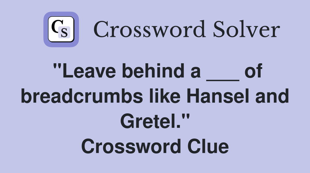 "Leave behind a ___ of breadcrumbs like Hansel and Gretel." Crossword Clue