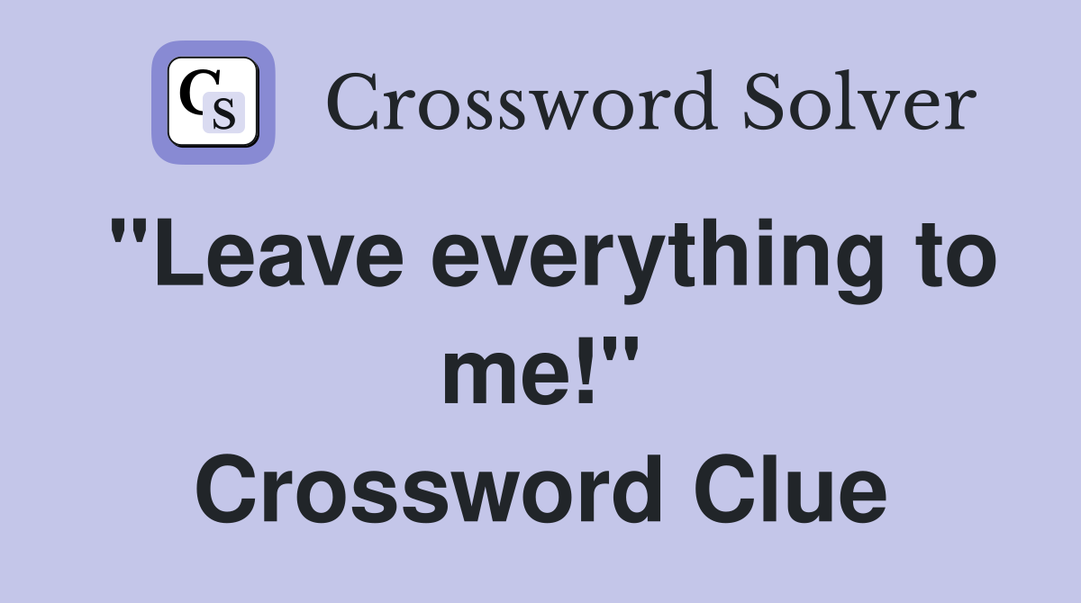 "Leave everything to me!" Crossword Clue