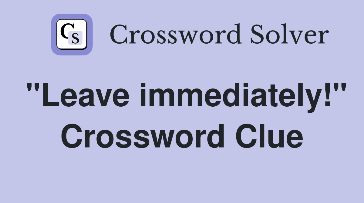 "Leave immediately!" Crossword Clue