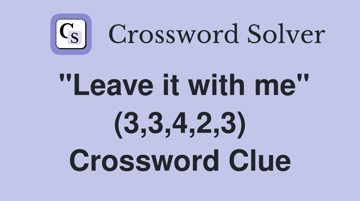 "Leave it with me" (3,3,4,2,3) Crossword Clue