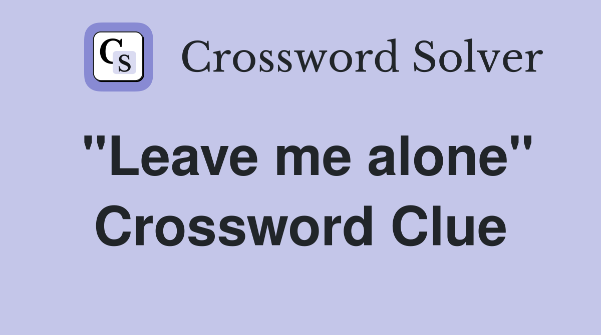 "Leave me alone" Crossword Clue