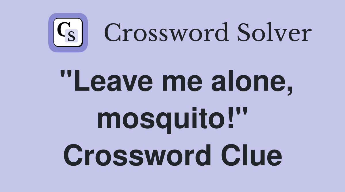 "Leave me alone, mosquito!" Crossword Clue