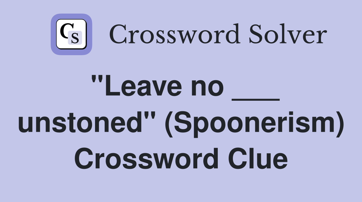 "Leave no ___ unstoned" (Spoonerism) Crossword Clue