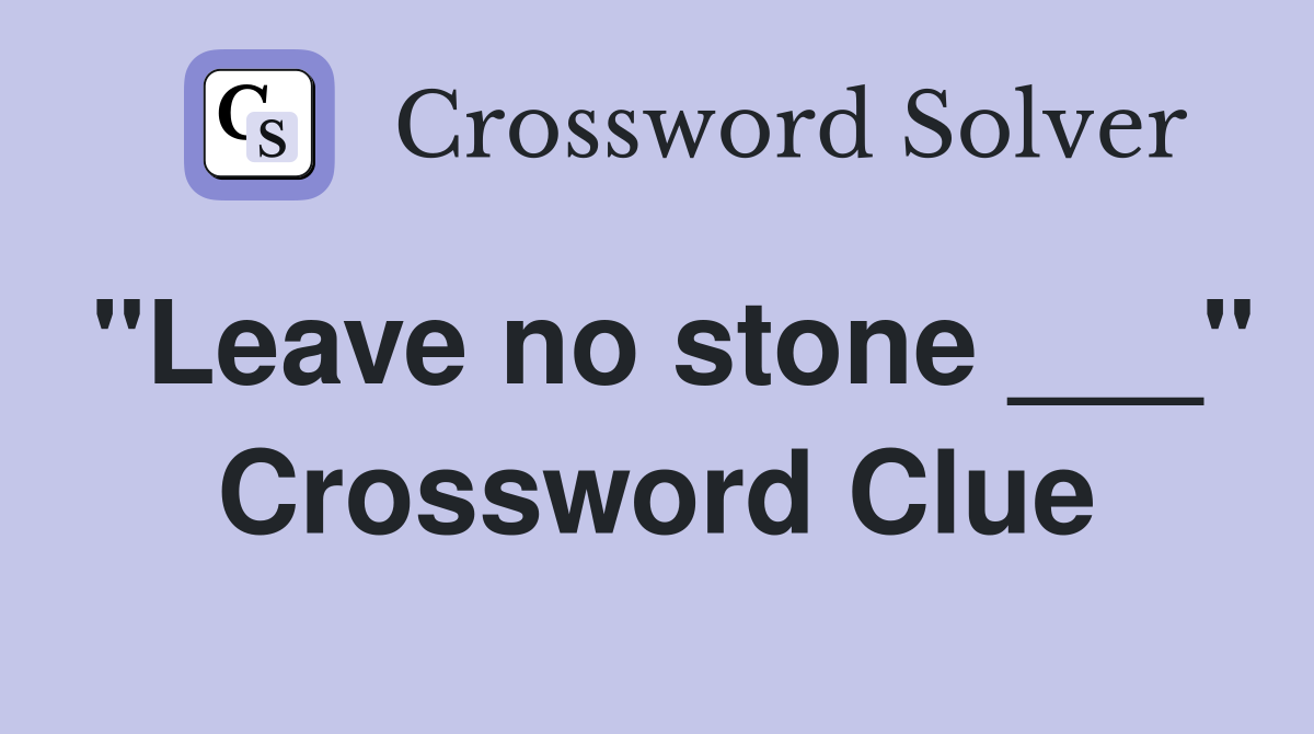 "Leave no stone ___" Crossword Clue