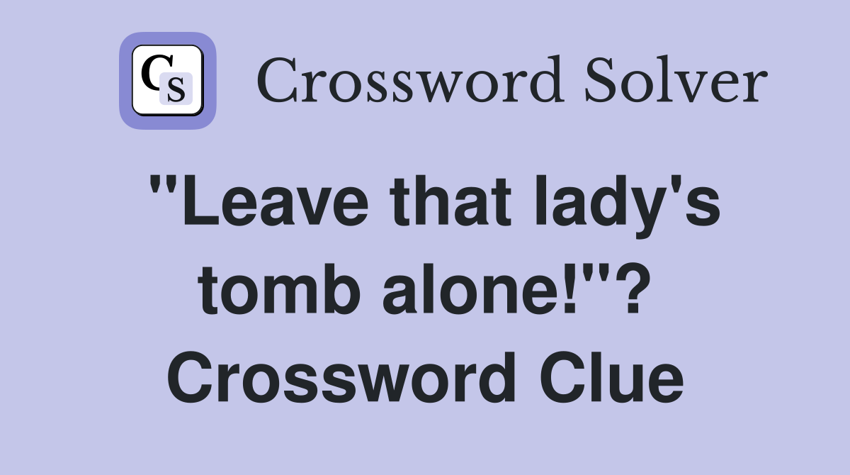 "Leave that lady's tomb alone!"? Crossword Clue