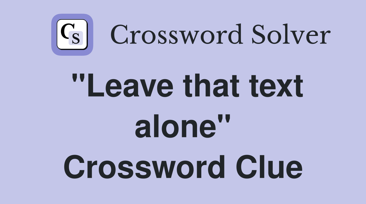 "Leave that text alone" Crossword Clue