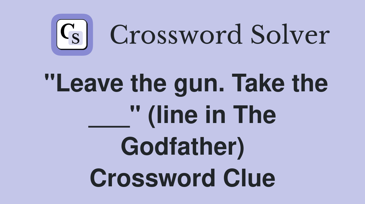 "Leave the gun. Take the ___" (line in The Godfather) Crossword Clue