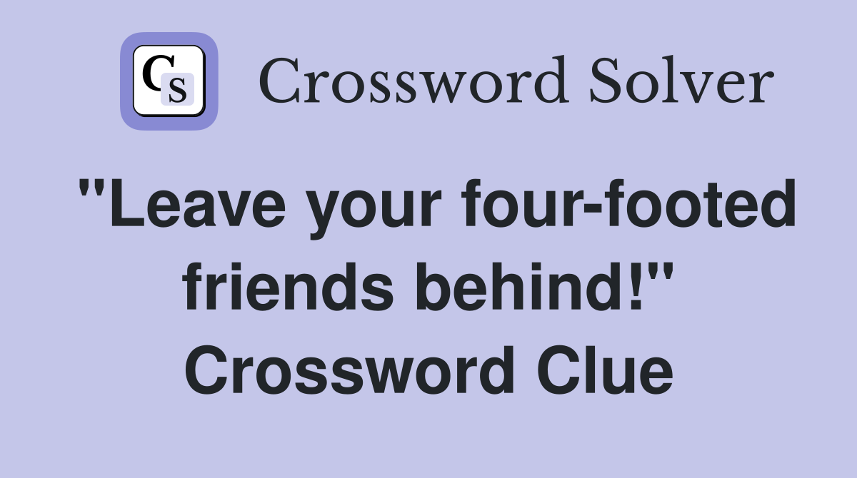 "Leave your four-footed friends behind!" Crossword Clue