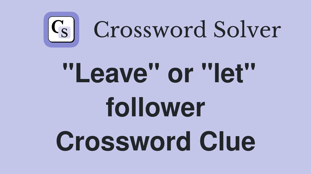 "Leave" or "let" follower Crossword Clue