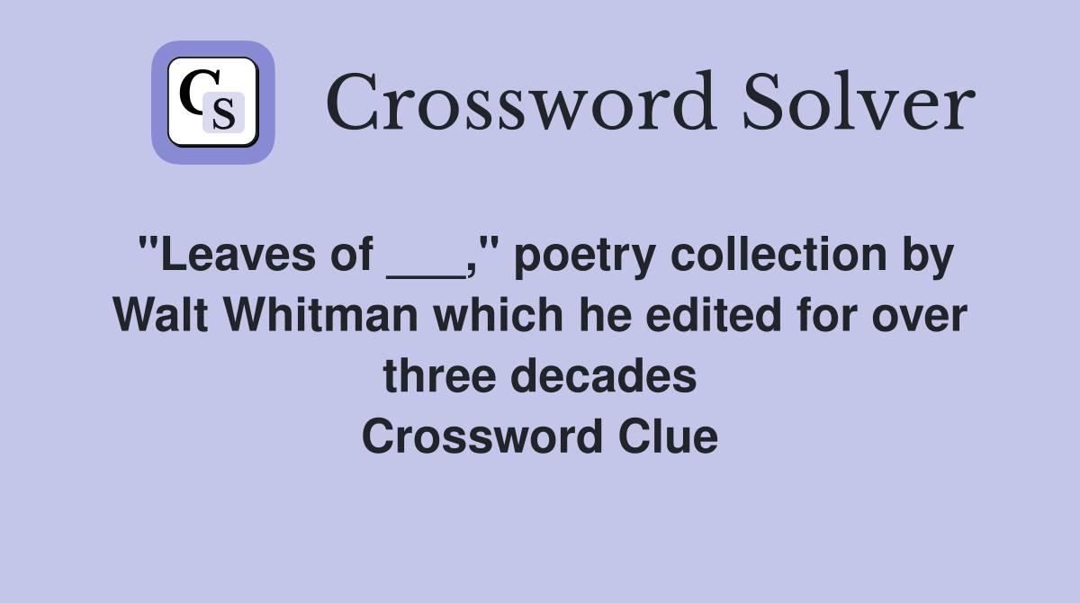 "Leaves of ___," poetry collection by Walt Whitman which he edited for over three decades Crossword Clue