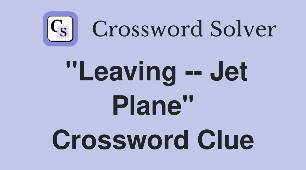 "Leaving -- Jet Plane" Crossword Clue