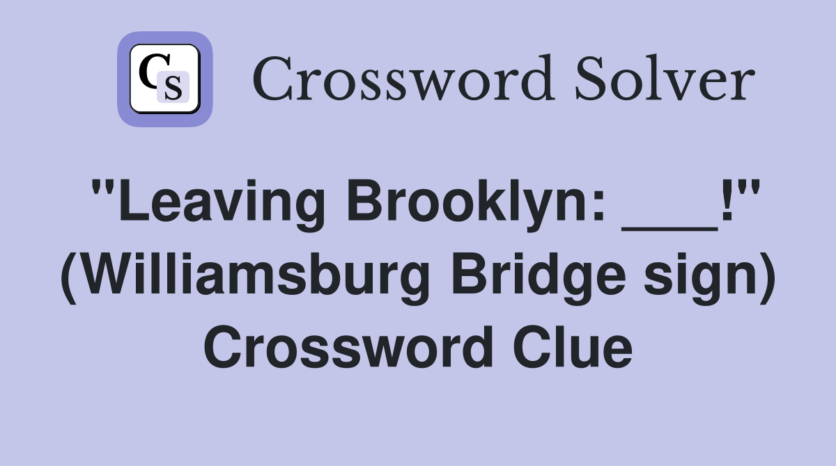 "Leaving Brooklyn: ___!" (Williamsburg Bridge sign) Crossword Clue