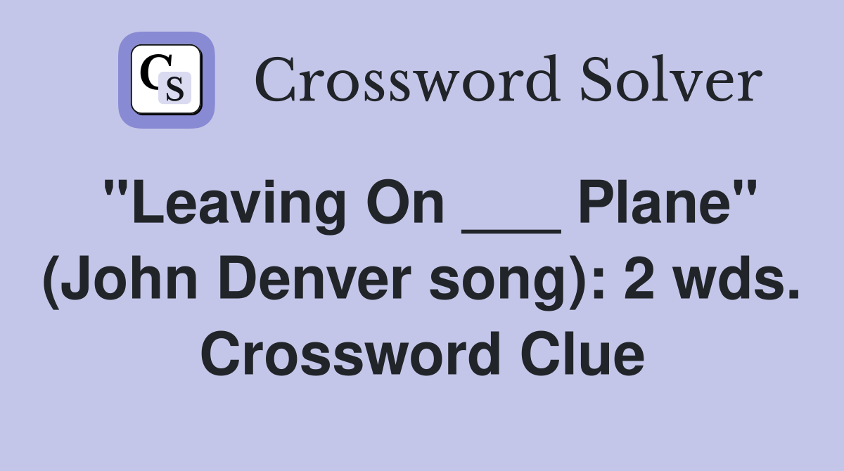 "Leaving On ___ Plane" (John Denver song): 2 wds. Crossword Clue