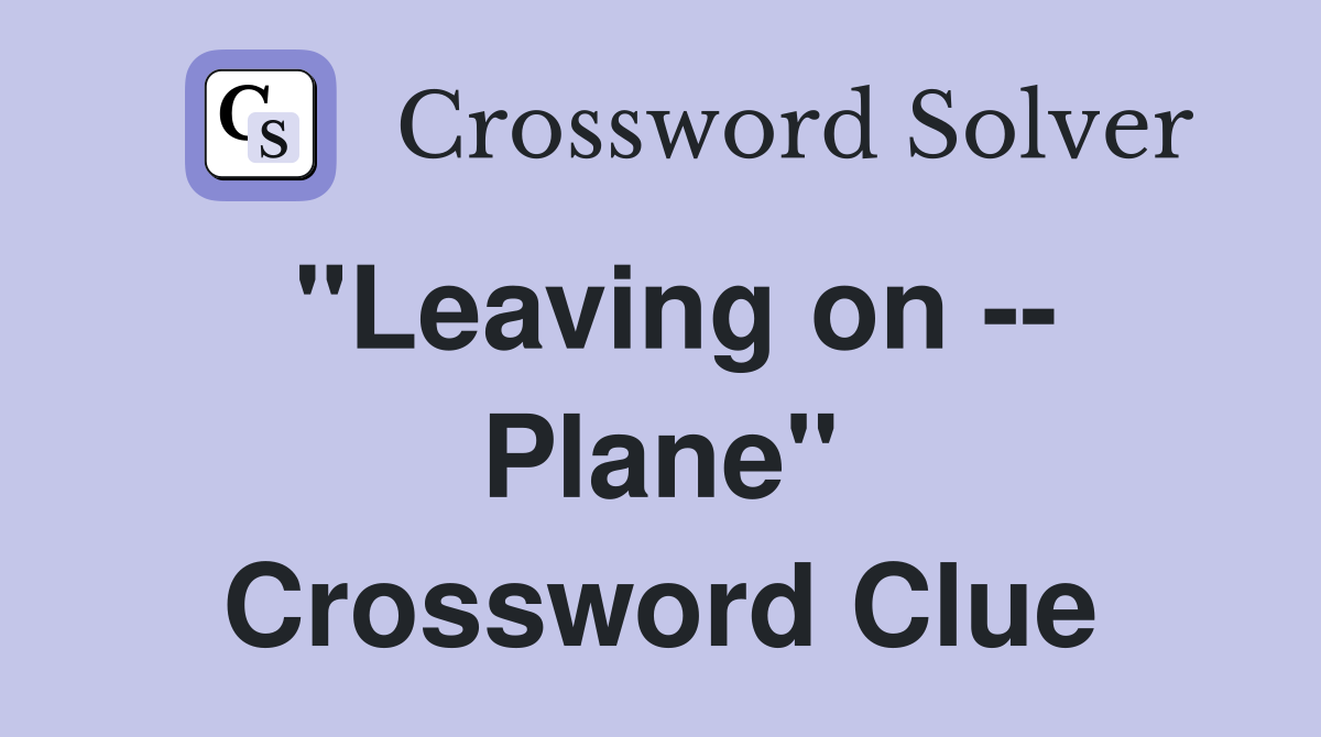 "Leaving on -- Plane" Crossword Clue