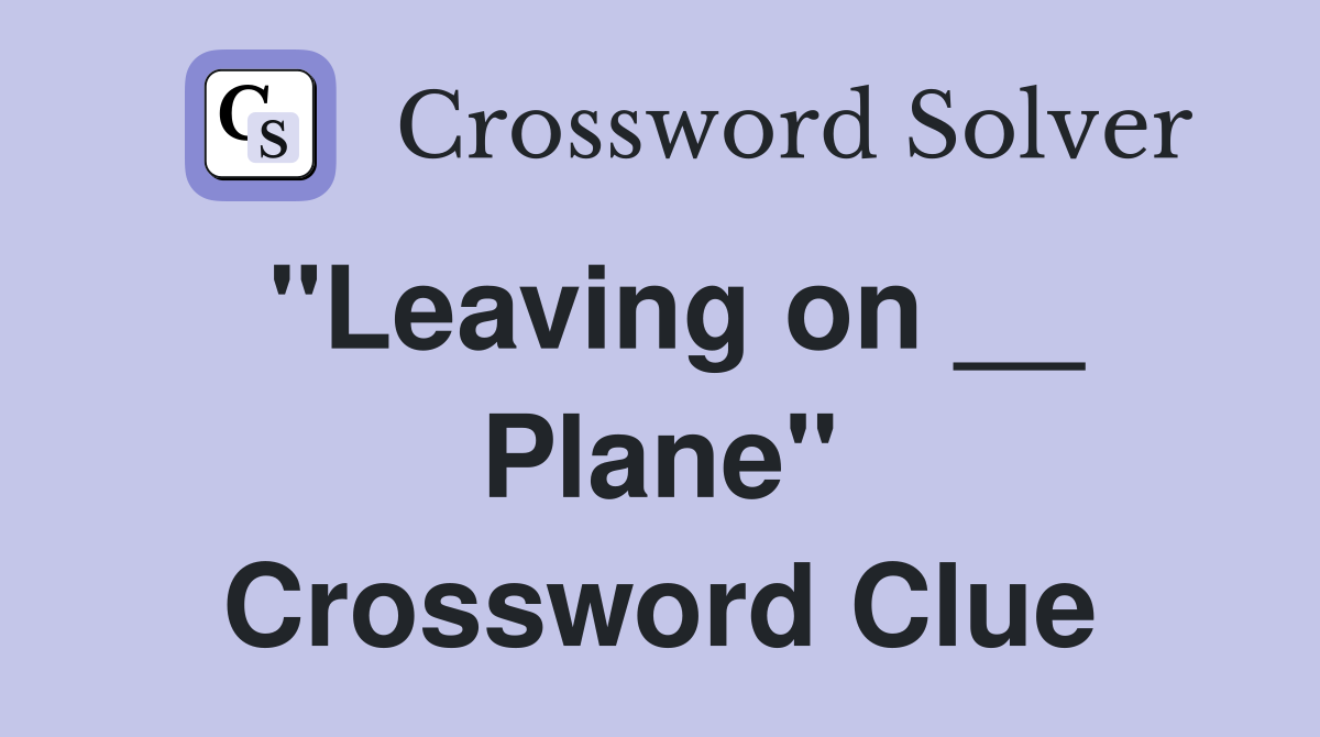 "Leaving on __ Plane" Crossword Clue