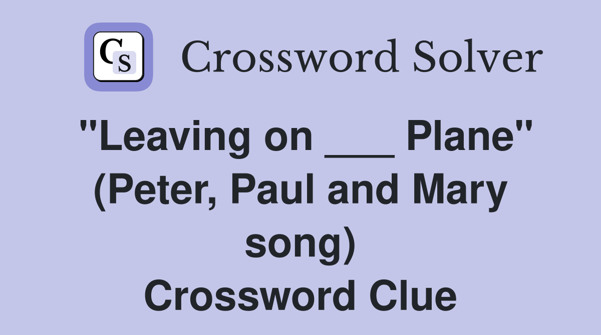 "Leaving on ___ Plane" (Peter, Paul and Mary song) Crossword Clue