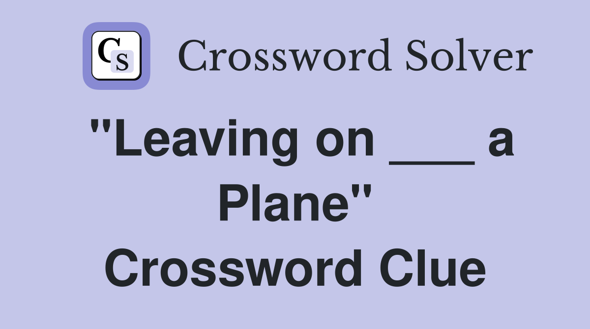 "Leaving on ___ a Plane" Crossword Clue