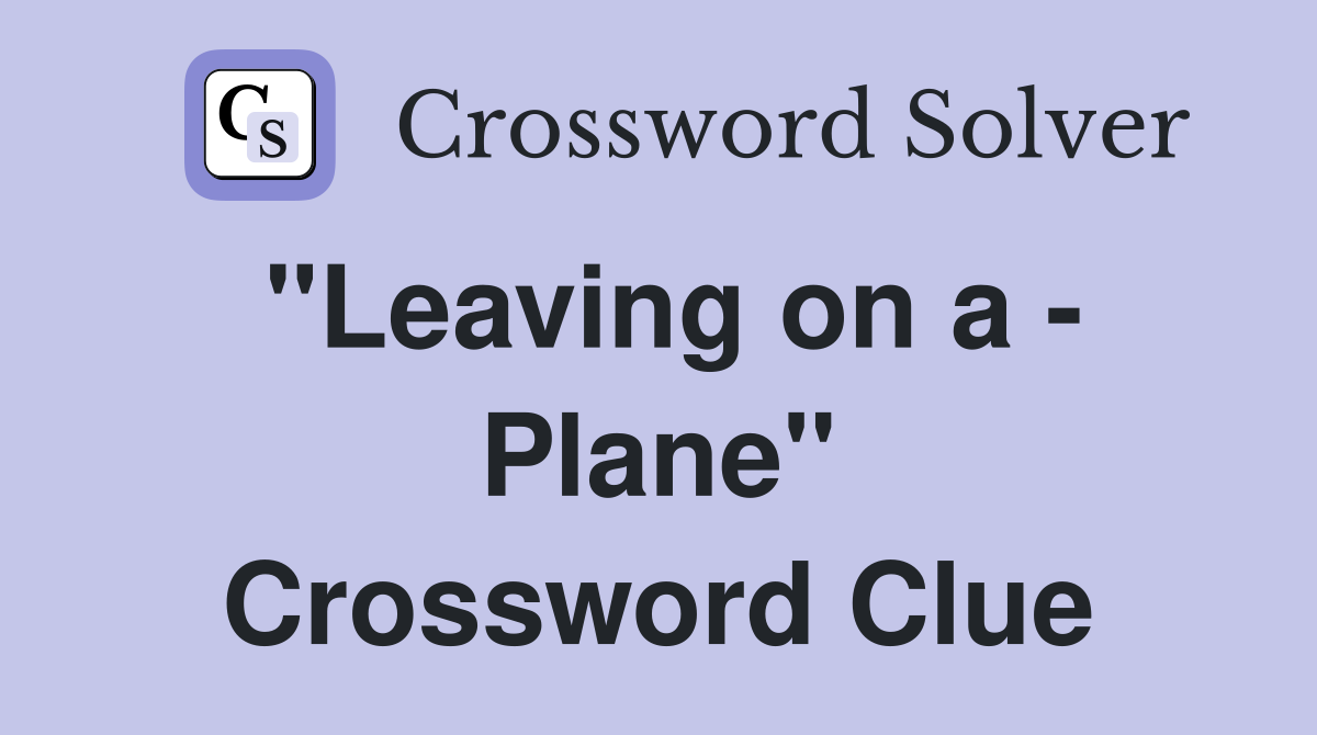"Leaving on a - Plane" Crossword Clue