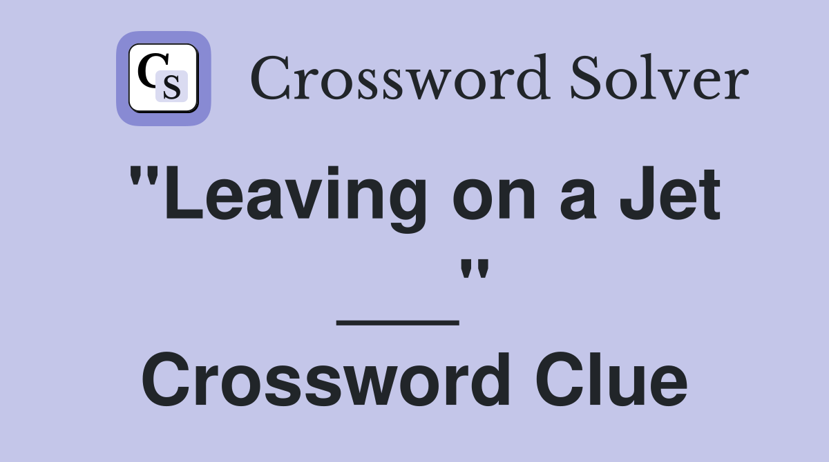 "Leaving on a Jet ___" Crossword Clue