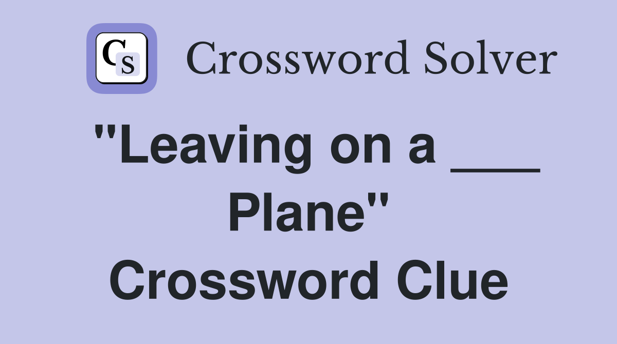 "Leaving on a ___ Plane" Crossword Clue