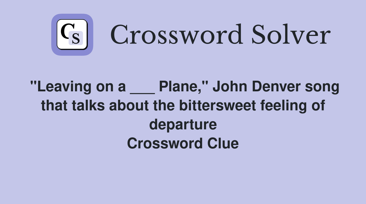 "Leaving on a ___ Plane," John Denver song that talks about the bittersweet feeling of departure Crossword Clue