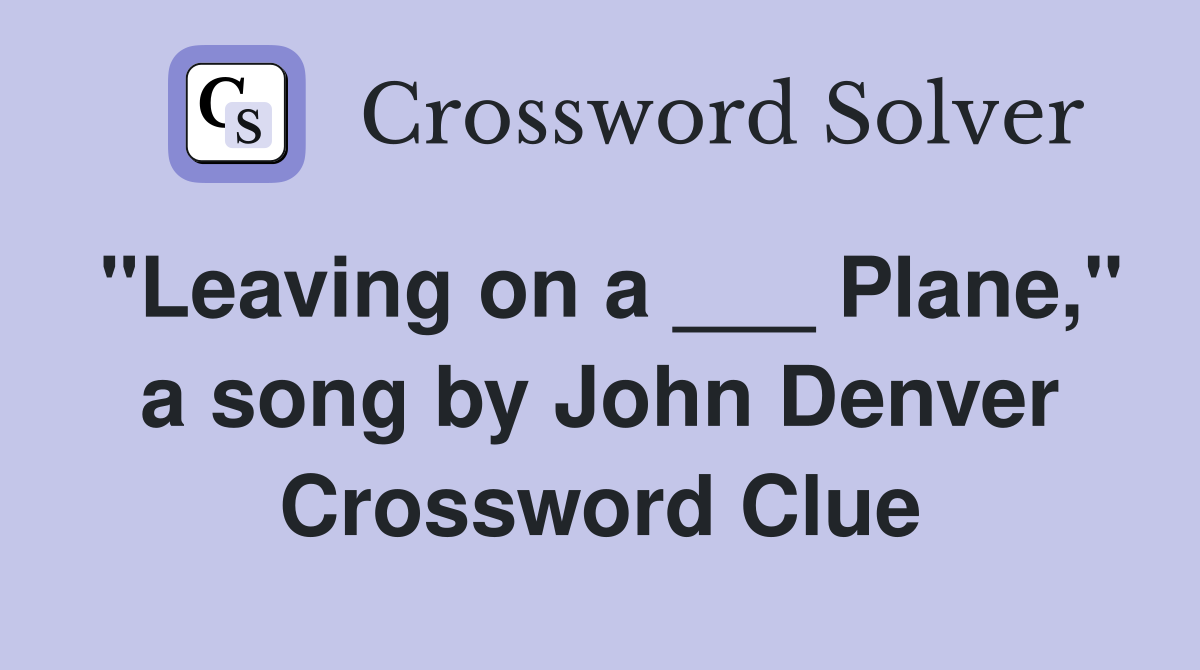 "Leaving on a ___ Plane," a song by John Denver Crossword Clue