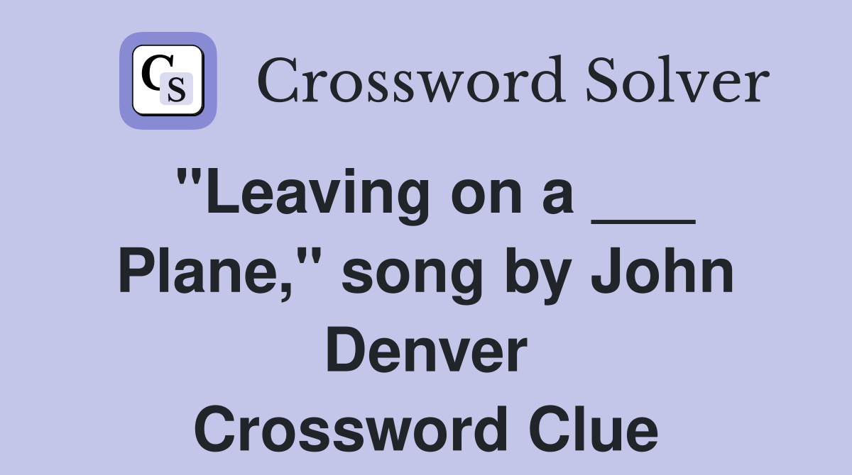 "Leaving on a ___ Plane," song by John Denver Crossword Clue