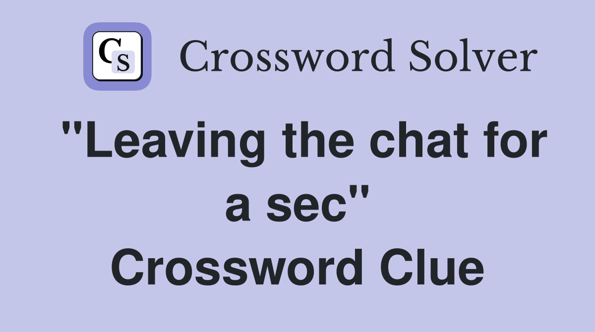 "Leaving the chat for a sec" Crossword Clue