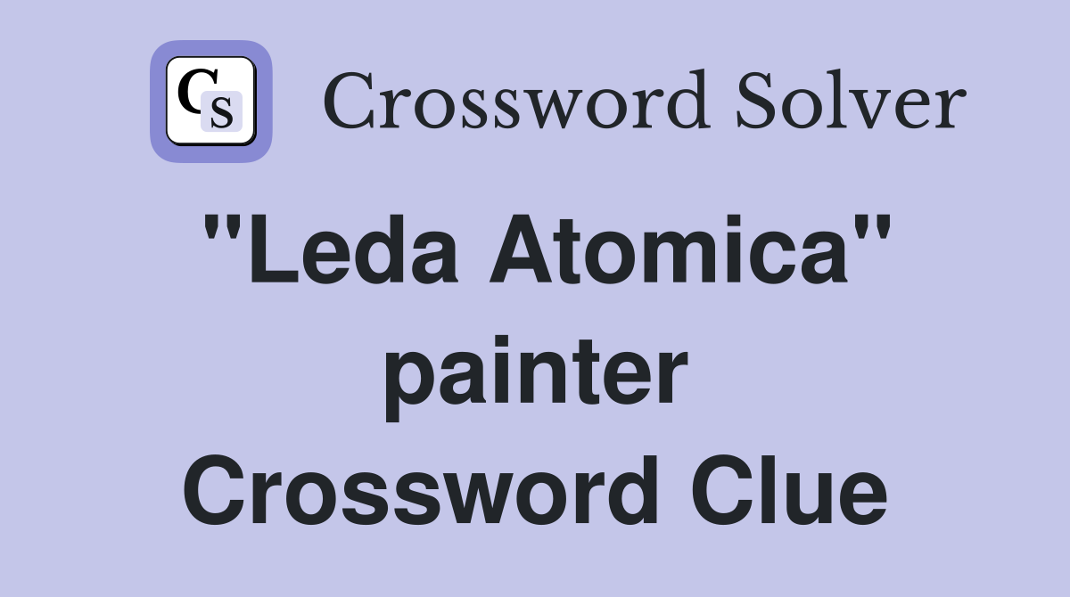 "Leda Atomica" painter Crossword Clue