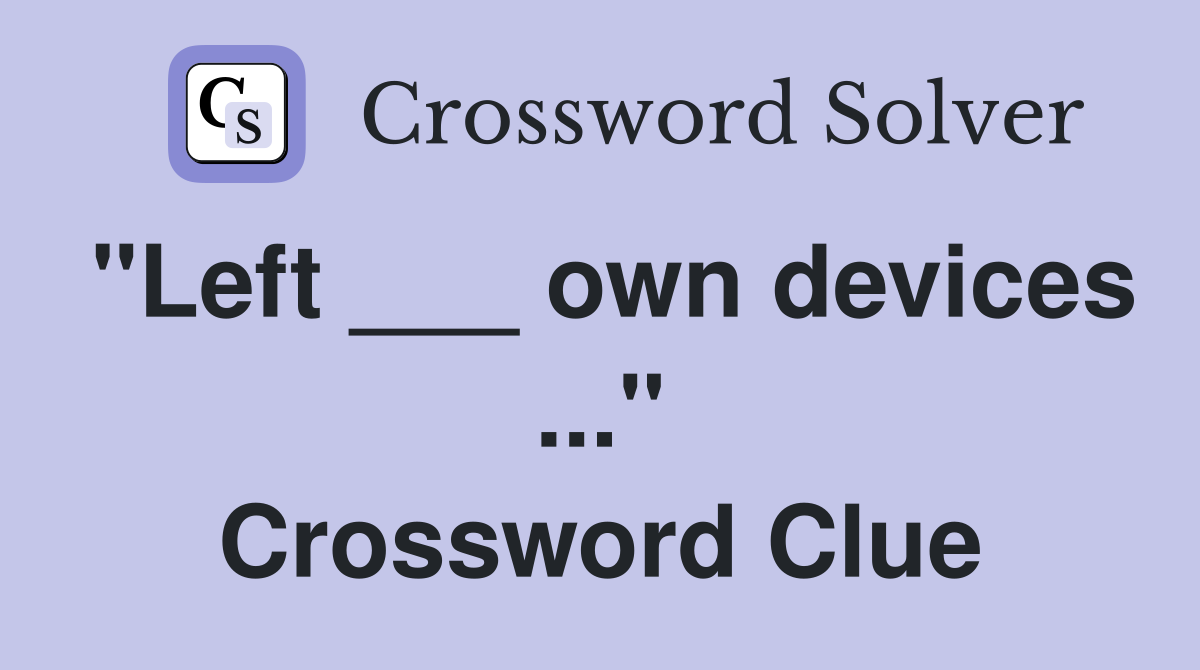 "Left ___ own devices ..." Crossword Clue