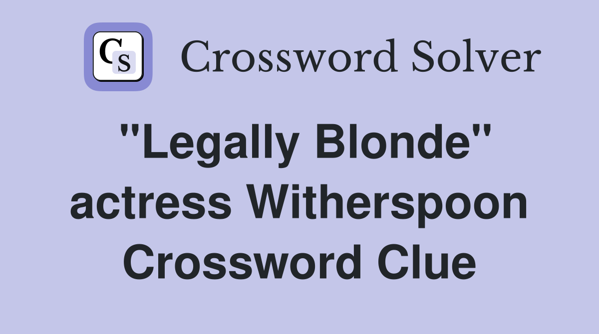 "Legally Blonde" actress Witherspoon Crossword Clue